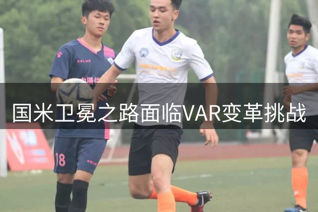 国米卫冕之路面临VAR变革挑战