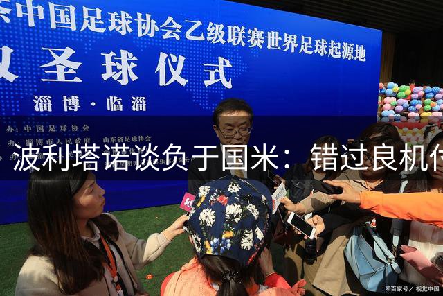 波利塔诺谈负于国米：错过良机付出代价 虽败犹荣
